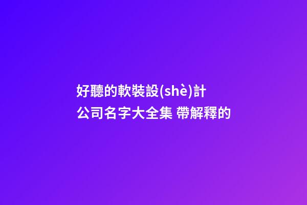 好聽的軟裝設(shè)計公司名字大全集 帶解釋的